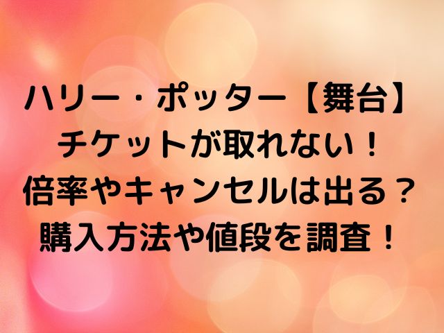 ハリー ポッター 舞台 チケットが取れない 倍率やキャンセルは出る 購入方法や値段を調査 七転八起ブログ