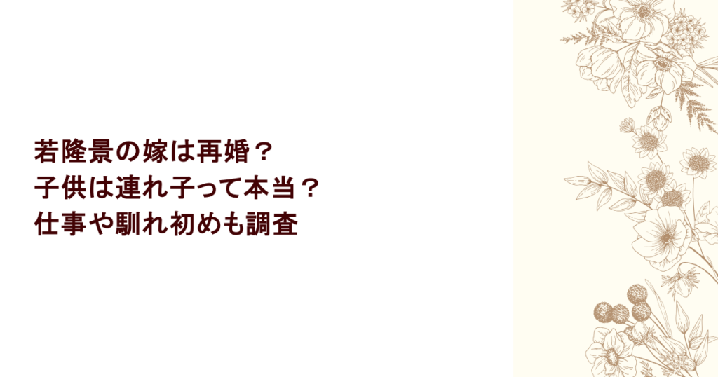 若隆景の嫁は再婚?子供は連れ子って本当?仕事や馴れ初めも調査