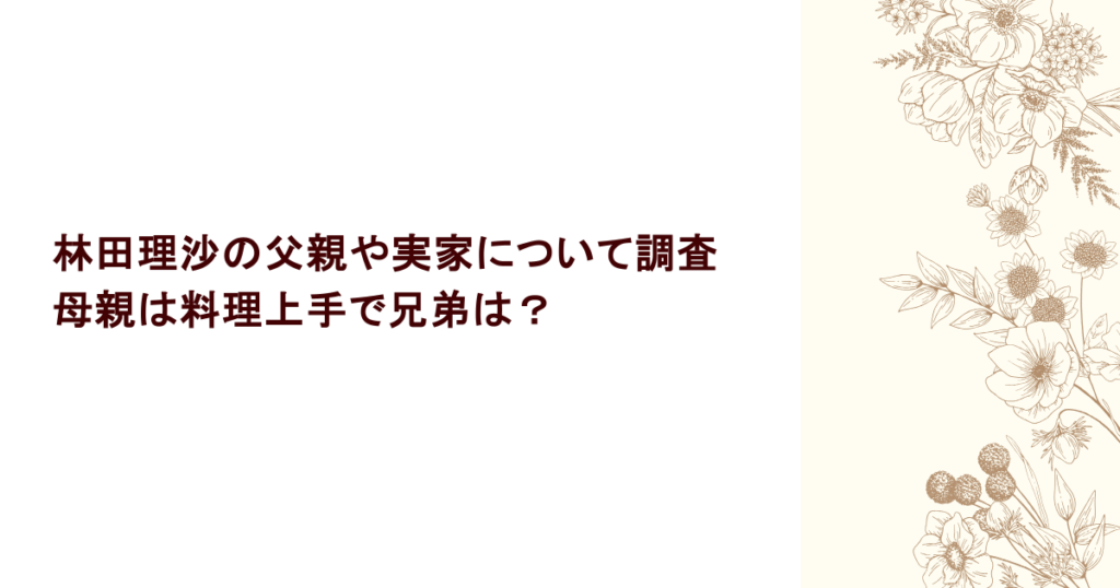 林田理沙の父親や実家について徹底調査！母親は料理上手で兄弟は？