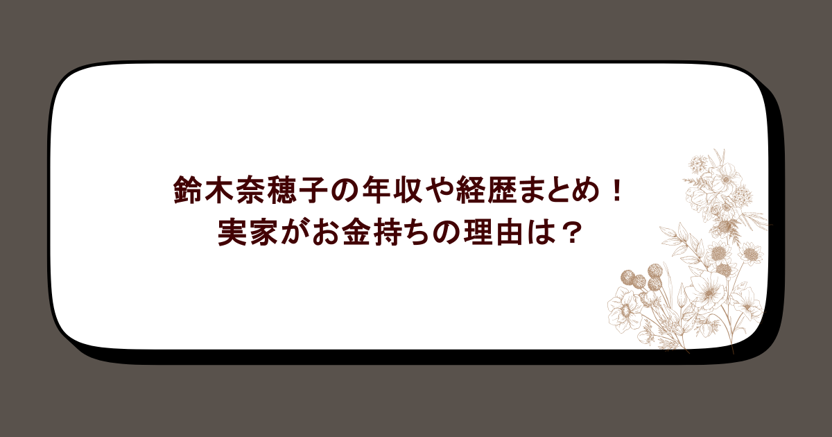 鈴木奈穂子の年収や経歴まとめ!実家がお金持ちの理由も徹底調査