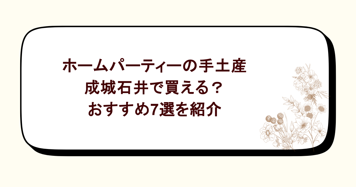 ホームパーティーの手土産は成城石井で買える?おすすめ7選を紹介