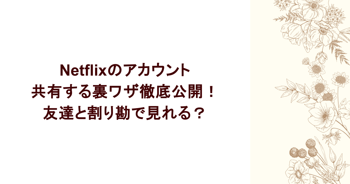 Netflixのアカウント共有する裏ワザ徹底公開!友達と割り勘で見れる?