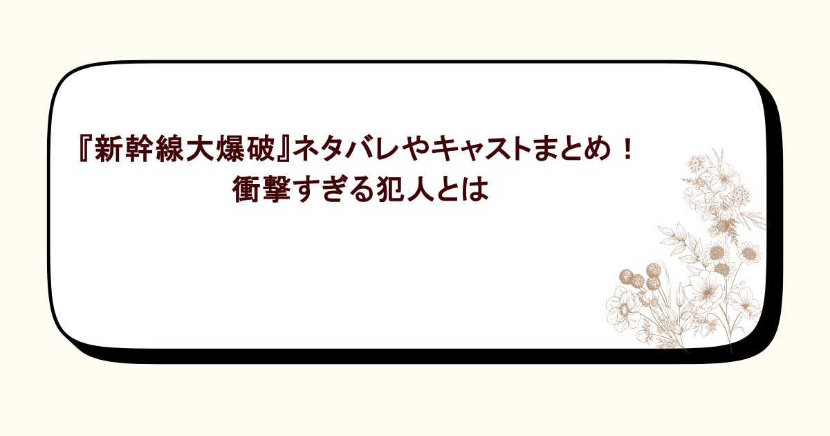 『新幹線大爆破』ネタバレやキャストまとめ!衝撃すぎる犯人とは