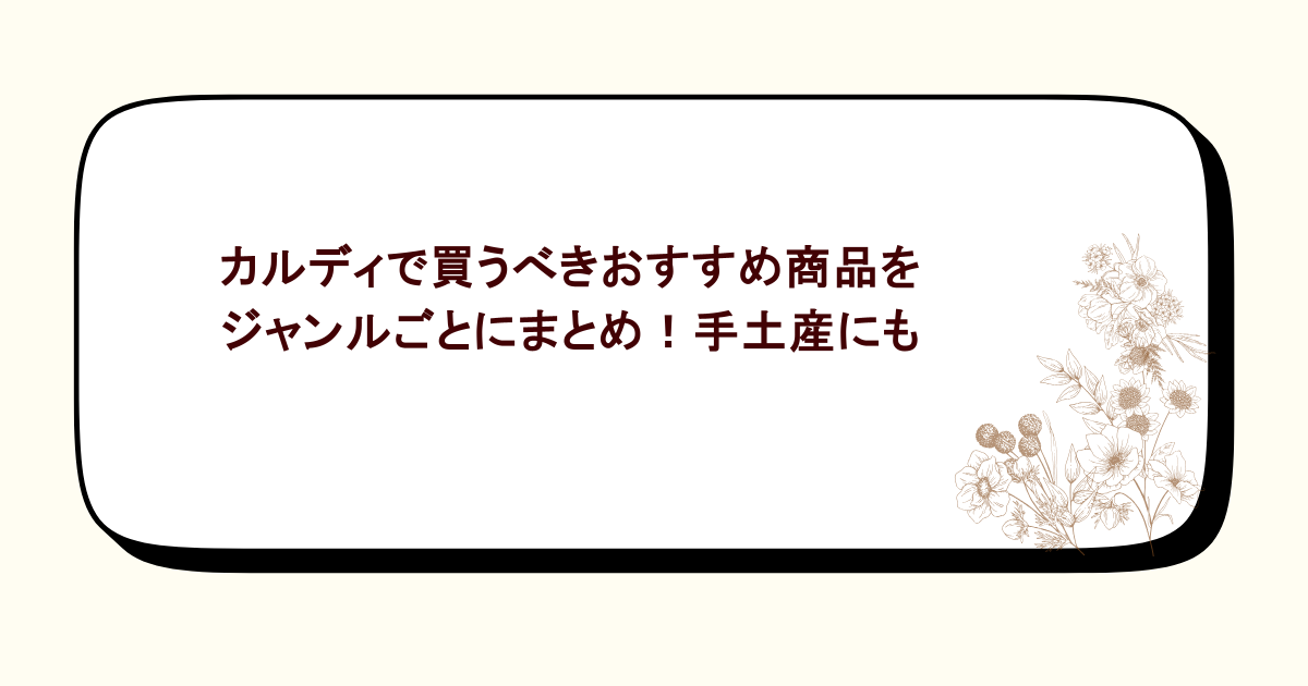 カルディで買うべきおすすめ商品をジャンルごとにまとめ！手土産にも