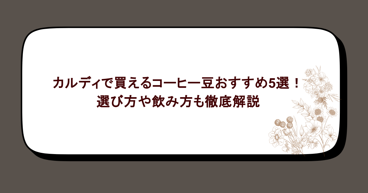 カルディで買えるコーヒー豆おすすめ5選！選び方や飲み方も徹底解説