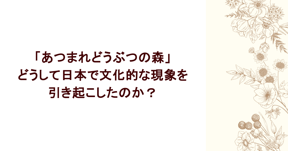 どうして「あつまれどうぶつの森」は日本で文化的な現象を引き起こしたのか？