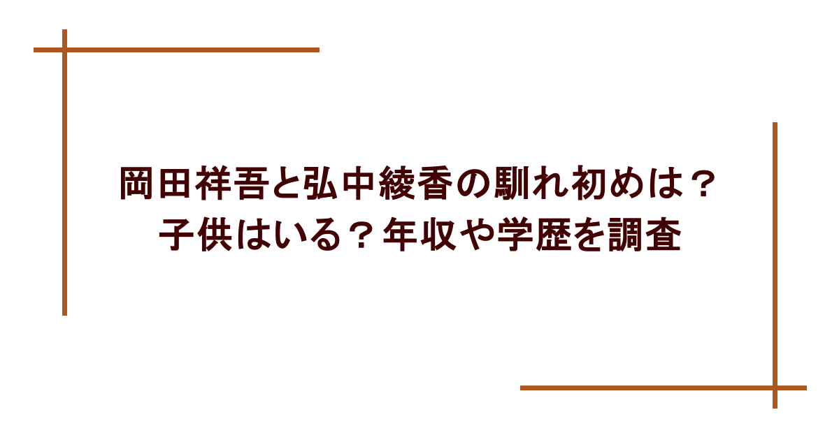 岡田祥吾と弘中綾香の馴れ初めは？子供はいる？年収や学歴を調査