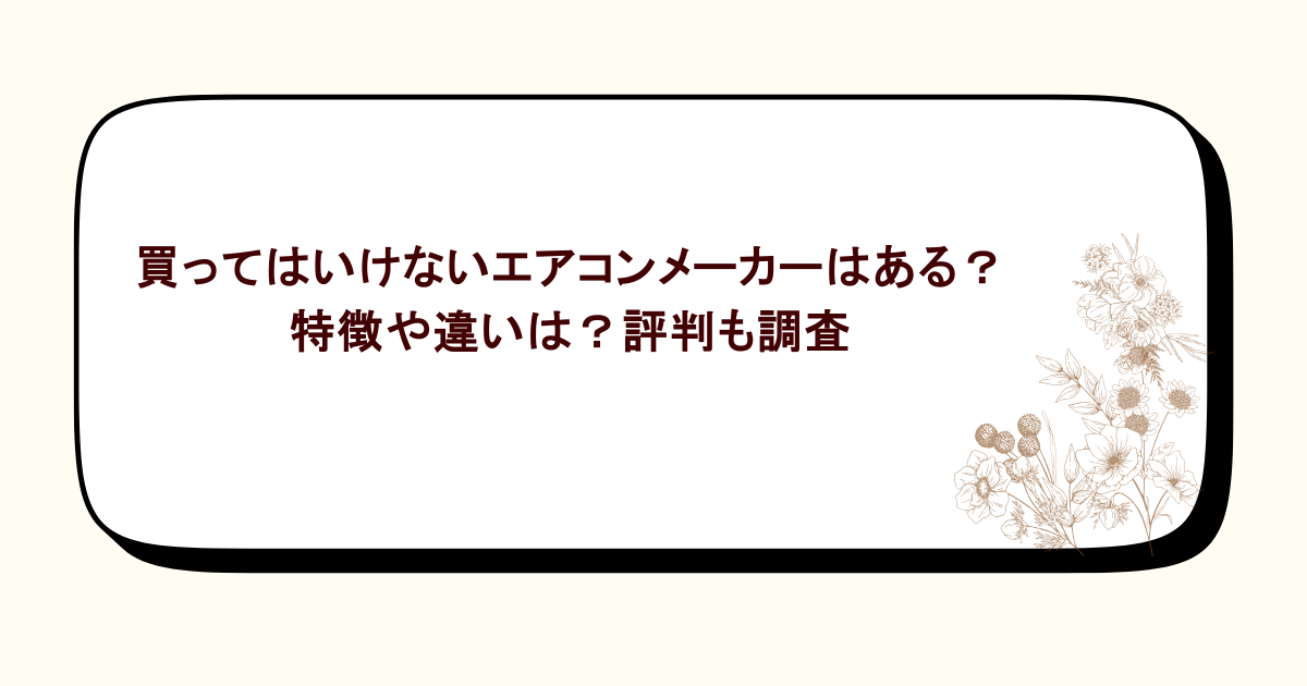 買ってはいけないエアコンメーカーはある?特徴や違いは?評判も調査