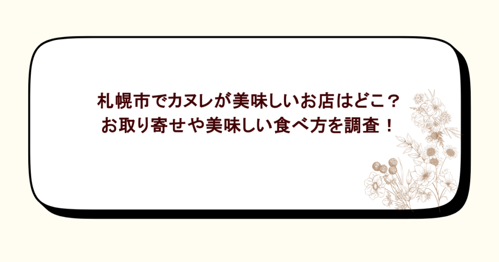 札幌市でカヌレが美味しいお店はどこ?お取り寄せや美味しい食べ方を調査!
