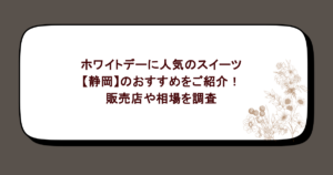 ホワイトデーに人気のスイーツ【静岡】のおすすめをご紹介!販売店や相場を調査