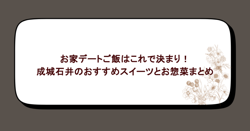 お家デートご飯はこれで決まり!成城石井のおすすめスイーツとお惣菜まとめ