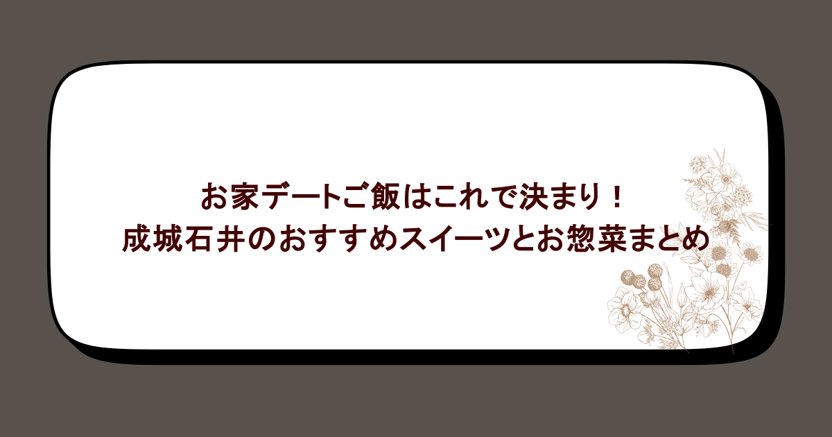 お家デートご飯はこれで決まり！成城石井のおすすめスイーツとお惣菜まとめ