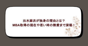 出水麻衣が独身の理由とは？MBA取得の現在や若い時の熱愛まで深堀！