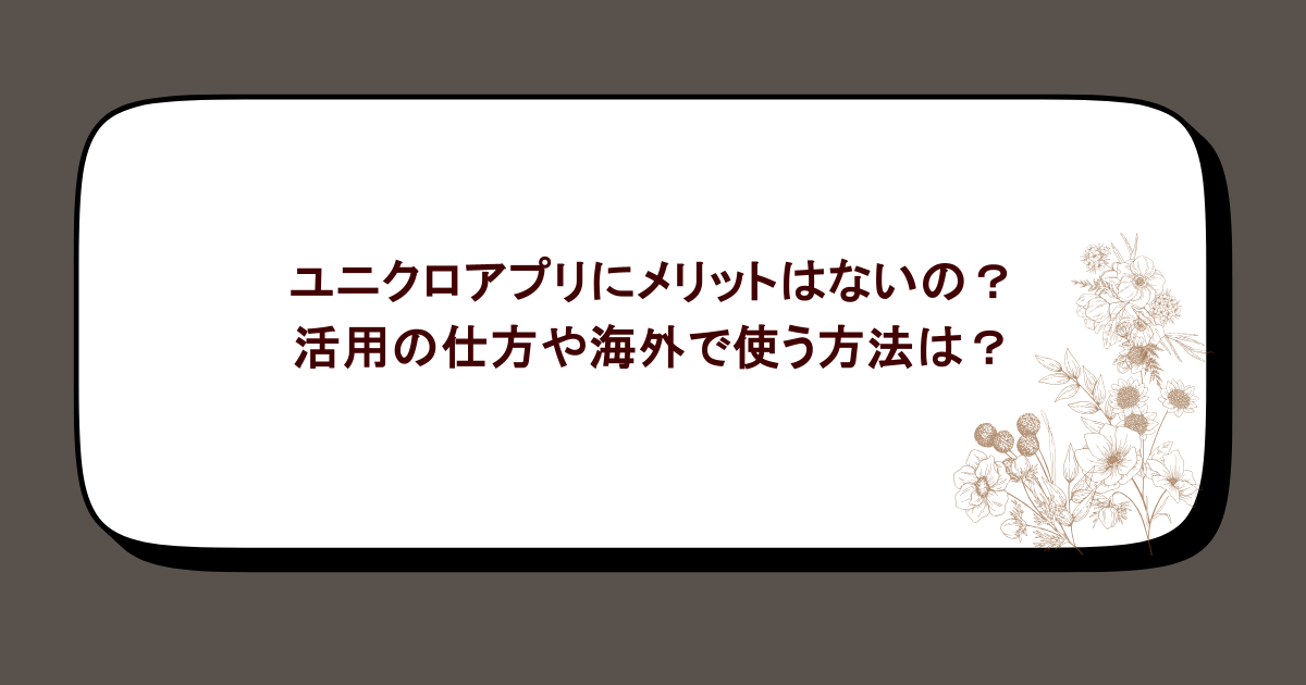 ユニクロアプリにメリットはないの？活用の仕方や海外で使う方法は？