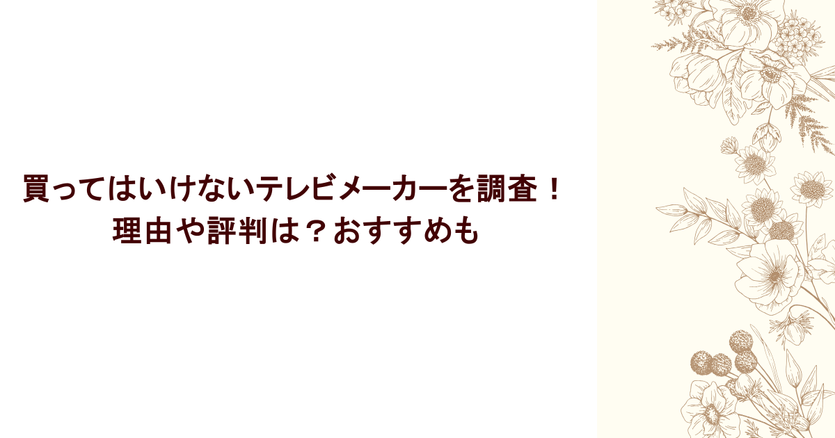買ってはいけないテレビメーカーを調査！理由や評判は？おすすめも