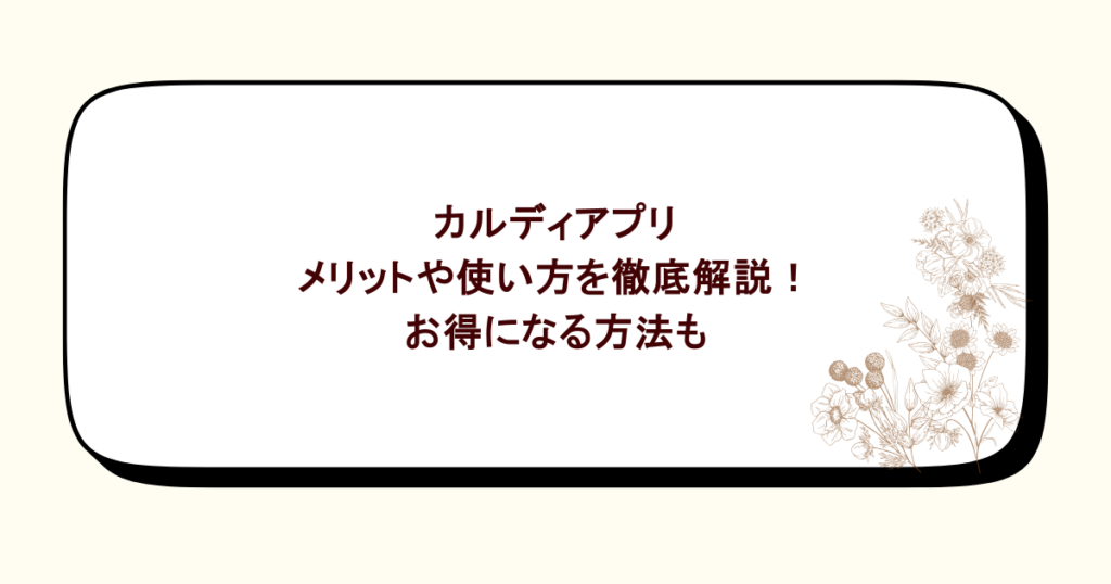 カルディアプリのメリットや使い方を徹底解説！お得になる方法も