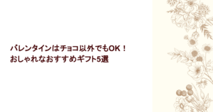 バレンタインはチョコ以外でもOK！おしゃれなおすすめギフト5選