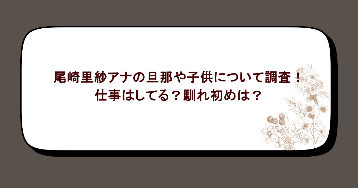 尾崎里紗アナの旦那や子供について調査！仕事はしてる？馴れ初めは？