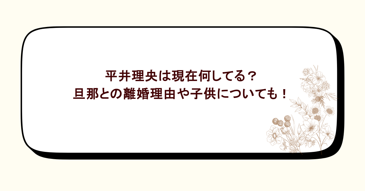 平井理央は現在何してる？旦那との離婚理由や子供についても！