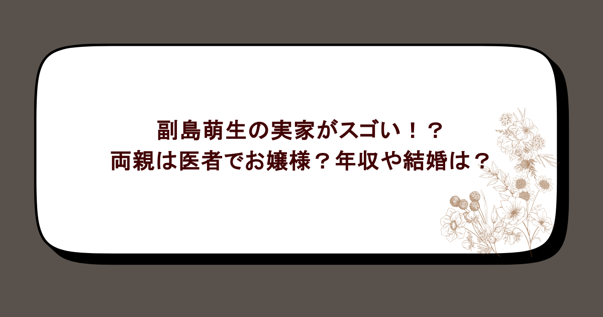 副島萌生の実家がスゴい！？両親は医者でお嬢様？年収や結婚は？