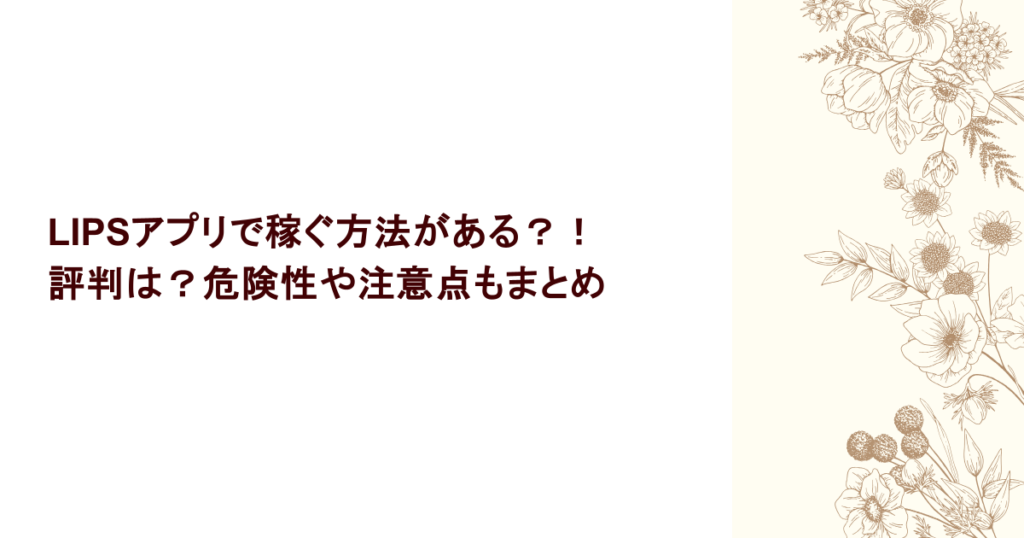 LIPSアプリで稼ぐ方法がある?!評判は?危険性や注意点もまとめ