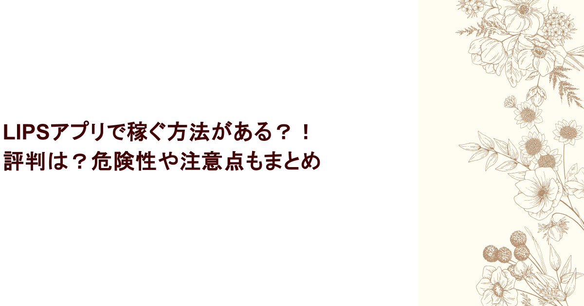 LIPSアプリで稼ぐ方法がある？！評判は？危険性や注意点もまとめ