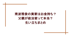南波雅俊の実家はお金持ち？父親が政治家って本当？生い立ちまとめ