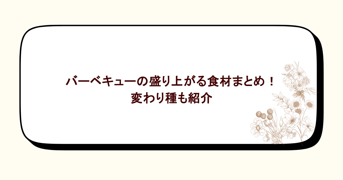 バーベキューの盛り上がる食材まとめ！変わり種も紹介