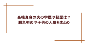 高橋真麻の夫の学歴や経歴は？馴れ初めや子供の人数もまとめ
