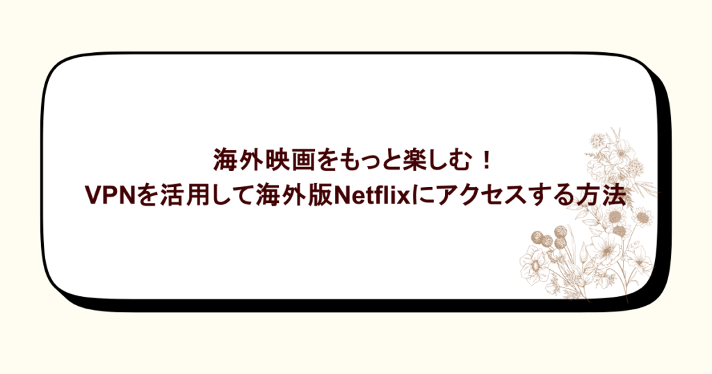 海外映画をもっと楽しむ！VPNを活用して海外版Netflixにアクセスする方法
